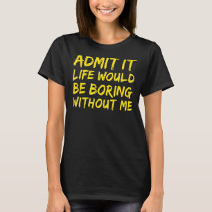 Zugeben, das Leben wäre langweilig ohne mich lusti T-Shirt