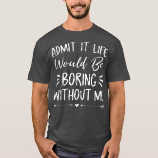 Zugeben, das Leben wäre langweilig ohne mich lusti T-Shirt