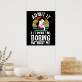 Zugeben, das Leben wäre langweilig ohne mich Poster (Küche)