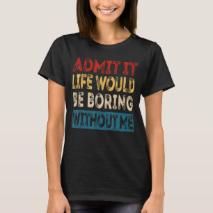 Zugeben, das Leben wäre langweilig ohne mich Sarca T-Shirt