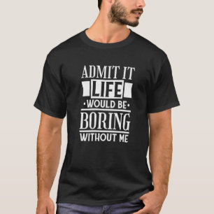 Zugeben, das Leben wäre langweilig ohne mich sarka T-Shirt