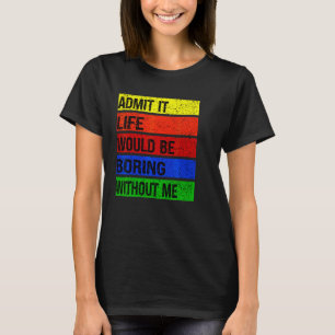 Zugeben, das Leben wäre langweilig ohne mich T-Shirt