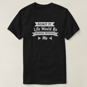 Zugeben, das Leben wäre langweilig ohne mich T-Shirt