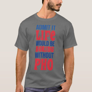 Zugeben, das Leben wäre langweilig ohne Pho T-Shirt