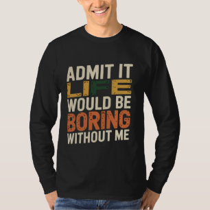 Zugeben, dass das Leben langweilig wäre ohne mich T-Shirt