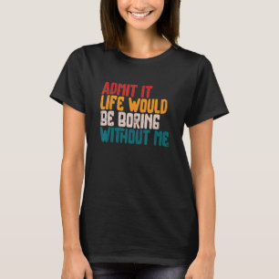 Zugeben, es wäre langweilig ohne mich Spaß Sa T-Shirt