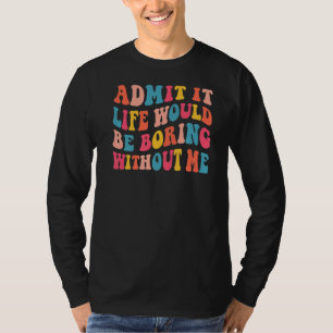 Zugeben, es wäre langweilig ohne mich Sprichwort G T-Shirt