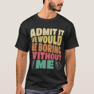Zugeben, es wäre langweilig ohne mich Sprichwort T-Shirt