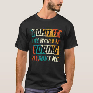 Zugeben, es wäre langweilig ohne mich Sprichwort T-Shirt