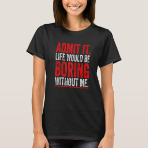 Zugeben, es wäre langweilig ohne mich Sprichwort T-Shirt