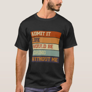 Zugeben, es wäre langweilig ohne mich Sprichwort T-Shirt