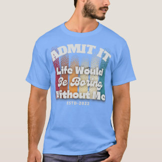Zugeben, es wäre langweilig ohne mich T-Shirt