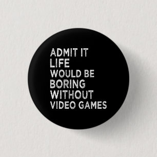 Zugeben, es wäre langweilig ohne Videospiele Button