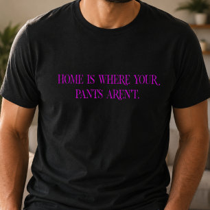 Zuhause ist dort, wo deine Hose nicht ist T-Shirt