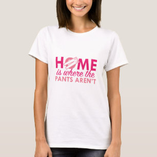 Zuhause ist dort, wo die Hose nicht ist T-Shirt