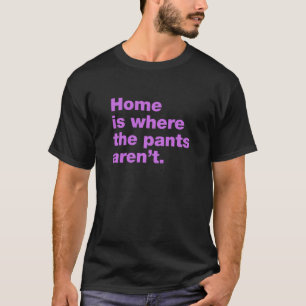 Zuhause ist, wo die Hosen nicht sind T-Shirt