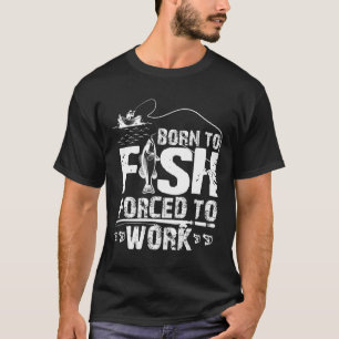 Zum Fischen geboren, zum Arbeiten gezwungen Lustig T-Shirt