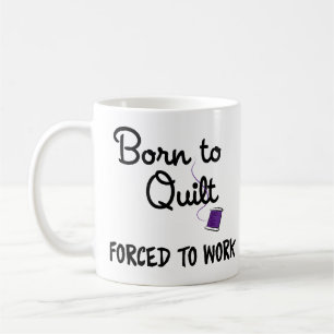 Zum Quilten geboren, zum Arbeiten gezwungen Tasse
