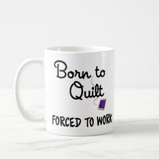 Zum Quilten geboren, zum Arbeiten gezwungen Tasse