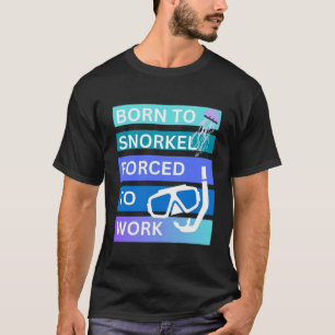 Zum Schnorcheln geboren, zum Arbeiten gezwungen T-Shirt