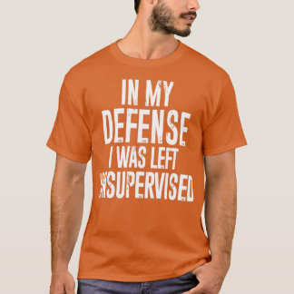 Zur meiner Verteidigung, ich wurde unbeaufsichtigt T-Shirt