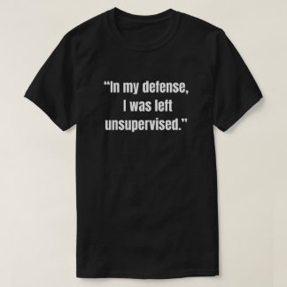 „Zur Verteidigung, ich wurde unbeaufsichtigt gelas T-Shirt