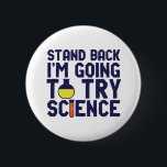 Zurück, ich versuche es mit Science Funny Geek Button<br><div class="desc">Stell dich zurück! Ich werde die Wissenschaft ausprobieren. Die sonnige und sarkastische Wissenschaft lässt sich für diejenigen entwerfen, die die Naturwissenschaften Liebe und Labrador Forschung und Experiment betreiben. Coole und humorvolle Zitatartikel für Wissenschaftslehrer, Wissenschaftler und Studenten. Ideal für Wissenschaftsfreaks, Nerd, Gymnasiallehrer, Student der Chemie und für diejenigen, die Liebe haben,...</div>