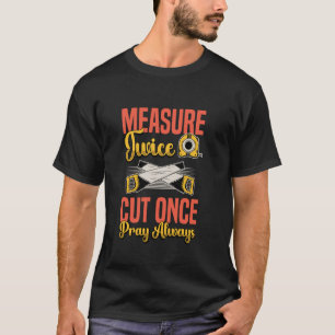Zweimal messen, einmal schneiden, immer beten Heim T-Shirt