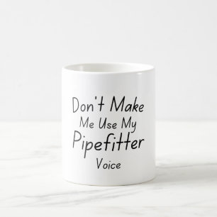 Zwing mich nicht dazu, meine Pipefitter-Stimme zu Kaffeetasse
