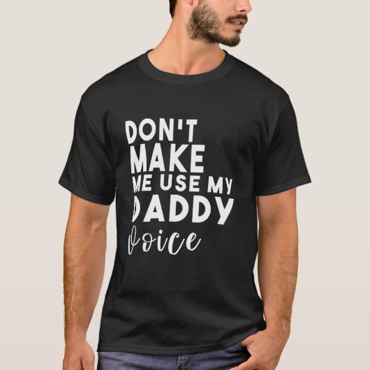 Zwing mich nicht, meine Daddy-Stimme zu benutzen T-Shirt (Vorderseite)