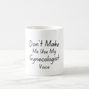 Zwing mich nicht, meine Gynäkologin-Stimme zu benu Kaffeetasse