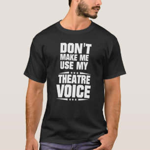Zwing mich nicht, meine Theaterstimme zu benutzen T-Shirt